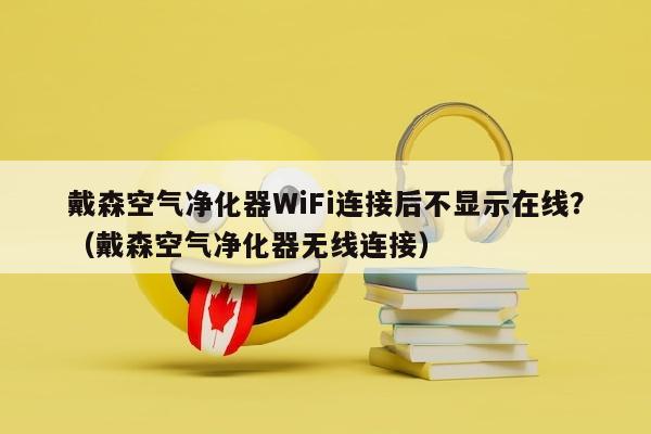 戴森空气净化器WiFi连接后不显示在线？（戴森空气净化器无线连接）