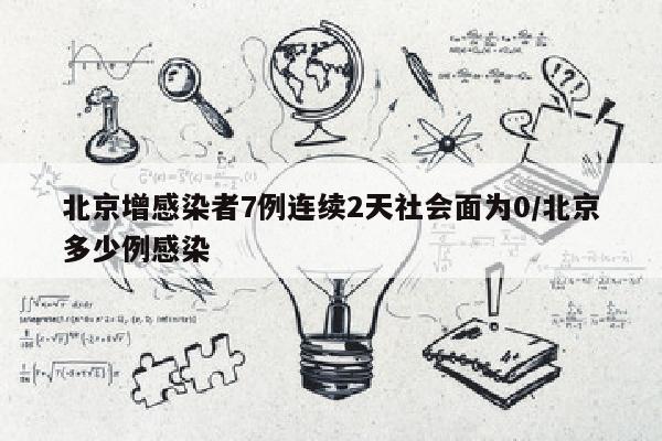 北京增感染者7例连续2天社会面为0/北京多少例感染