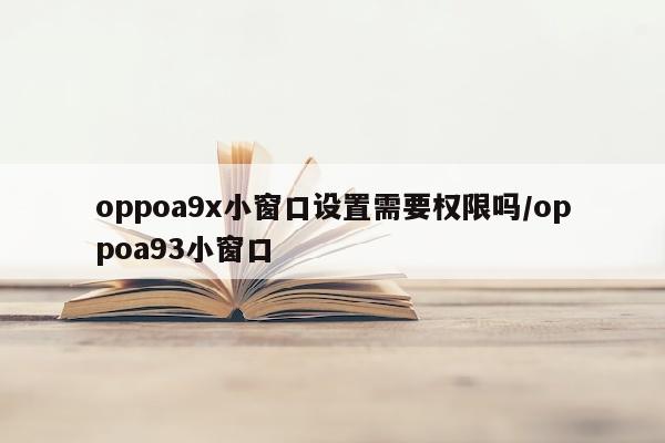 oppoa9x小窗口设置需要权限吗/oppoa93小窗口