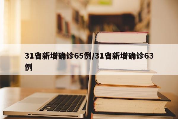 31省新增确诊65例/31省新增确诊63例