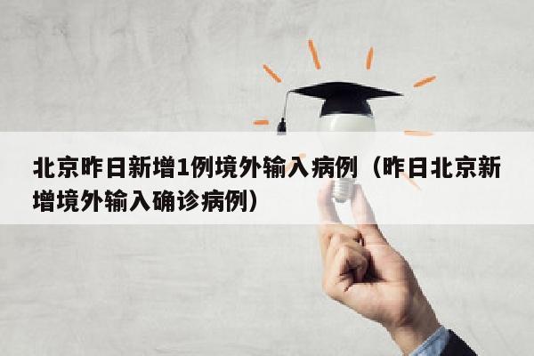 北京昨日新增1例境外输入病例（昨日北京新增境外输入确诊病例）