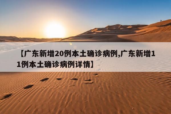 【广东新增20例本土确诊病例,广东新增11例本土确诊病例详情】