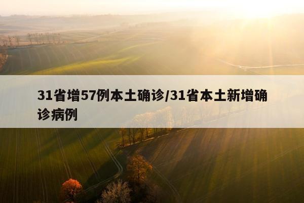 31省增57例本土确诊/31省本土新增确诊病例