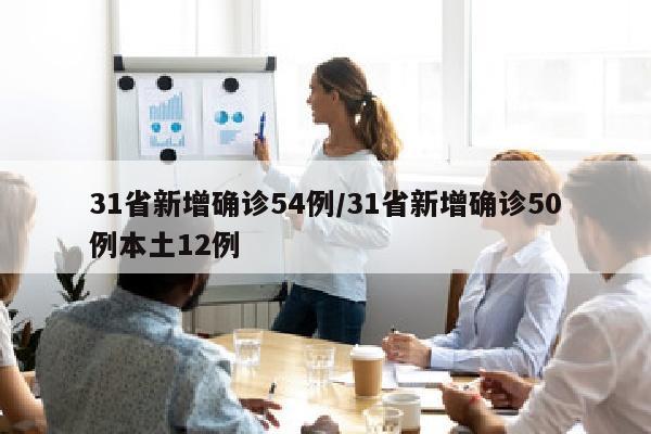 31省新增确诊54例/31省新增确诊50例本土12例