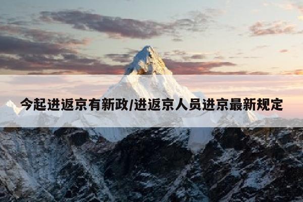今起进返京有新政/进返京人员进京最新规定