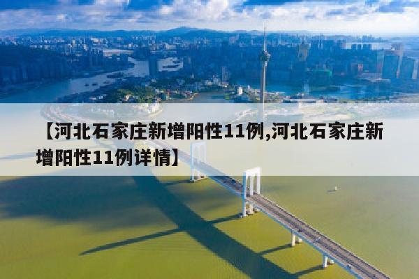 【河北石家庄新增阳性11例,河北石家庄新增阳性11例详情】