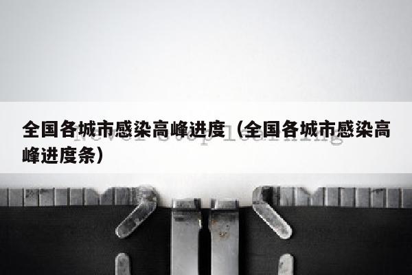 全国各城市感染高峰进度（全国各城市感染高峰进度条）