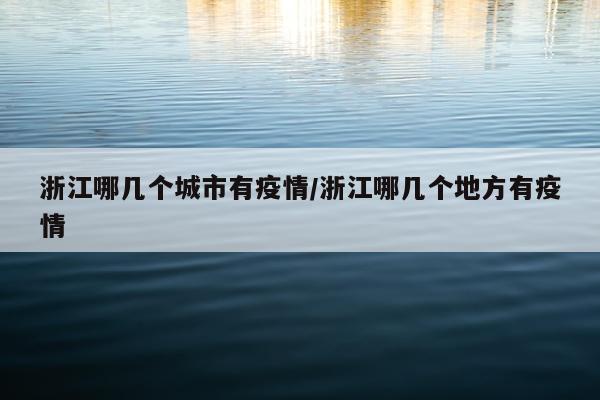浙江哪几个城市有疫情/浙江哪几个地方有疫情