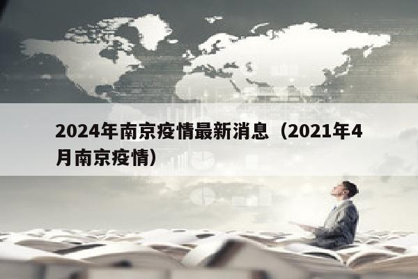 2024年南京疫情最新消息（2021年4月南京疫情）