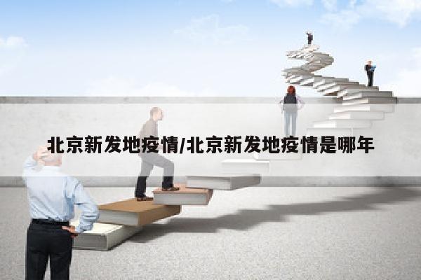 北京新发地疫情/北京新发地疫情是哪年