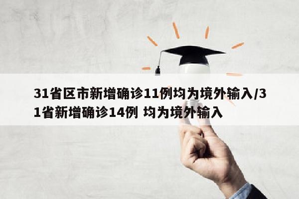 31省区市新增确诊11例均为境外输入/31省新增确诊14例 均为境外输入