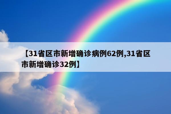 【31省区市新增确诊病例62例,31省区市新增确诊32例】