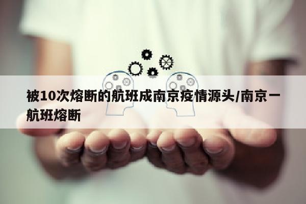 被10次熔断的航班成南京疫情源头/南京一航班熔断