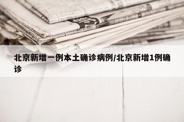 北京新增一例本土确诊病例/北京新增1例确诊