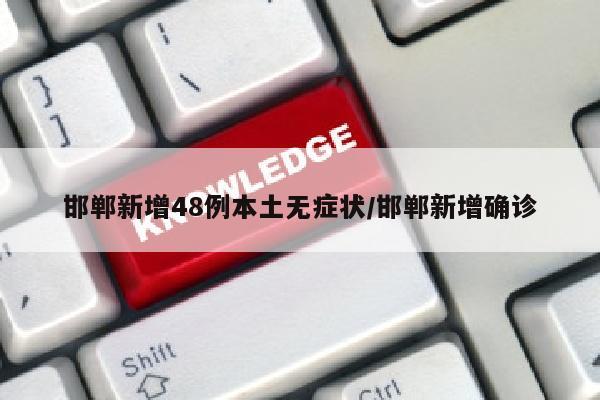 邯郸新增48例本土无症状/邯郸新增确诊
