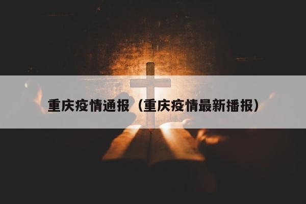 重庆疫情通报（重庆疫情最新播报）
