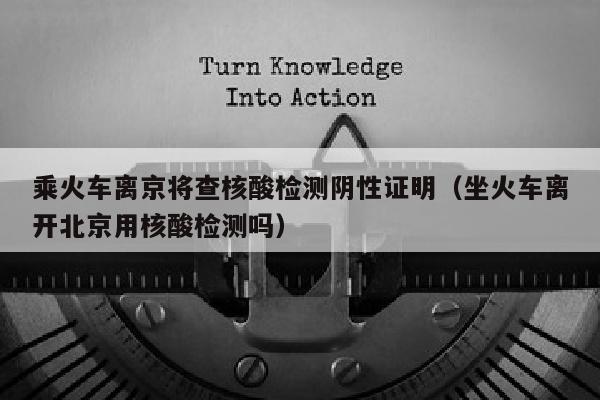 乘火车离京将查核酸检测阴性证明（坐火车离开北京用核酸检测吗）