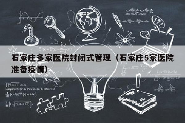 石家庄多家医院封闭式管理（石家庄5家医院准备疫情）