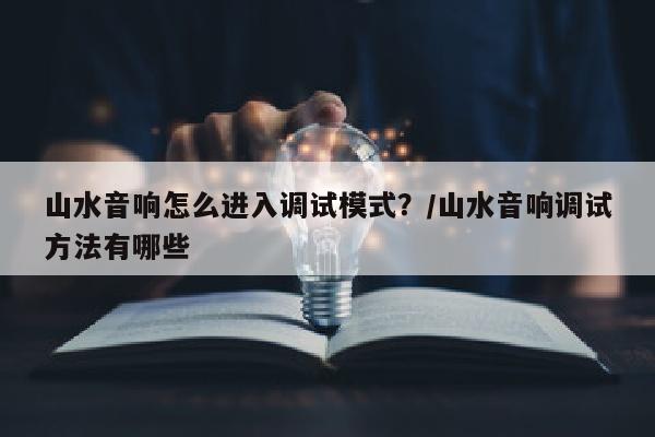 山水音响怎么进入调试模式？/山水音响调试方法有哪些