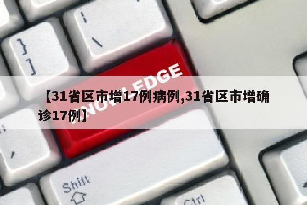 【31省区市增17例病例,31省区市增确诊17例】