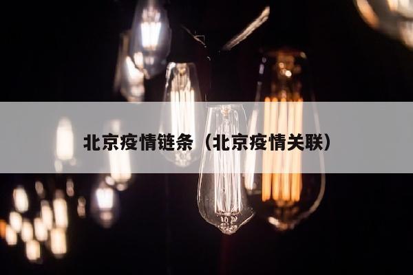 北京疫情链条（北京疫情关联）