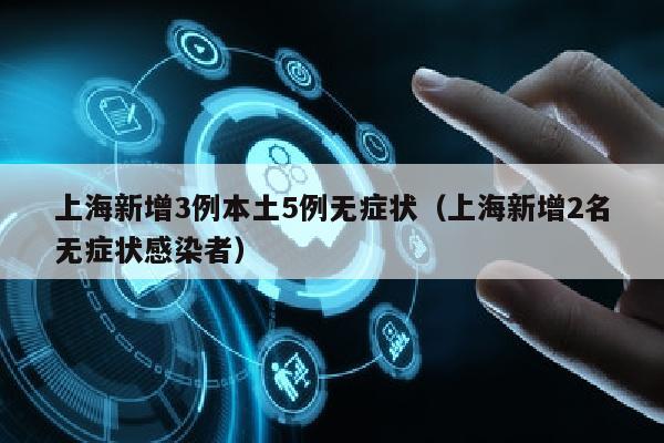 上海新增3例本土5例无症状（上海新增2名无症状感染者）