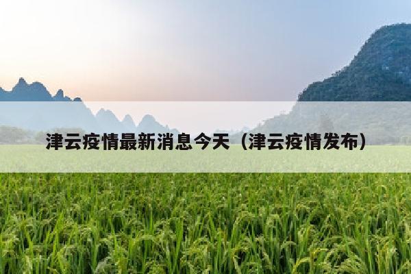津云疫情最新消息今天（津云疫情发布）