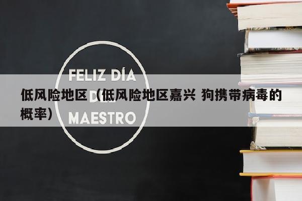低风险地区（低风险地区嘉兴 狗携带病毒的概率）