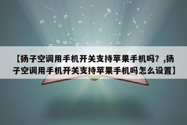 【扬子空调用手机开关支持苹果手机吗？,扬子空调用手机开关支持苹果手机吗怎么设置】