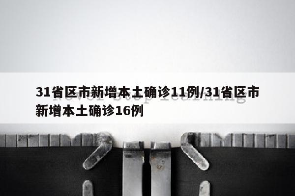 31省区市新增本土确诊11例/31省区市新增本土确诊16例