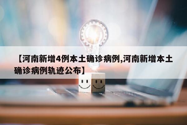 【河南新增4例本土确诊病例,河南新增本土确诊病例轨迹公布】