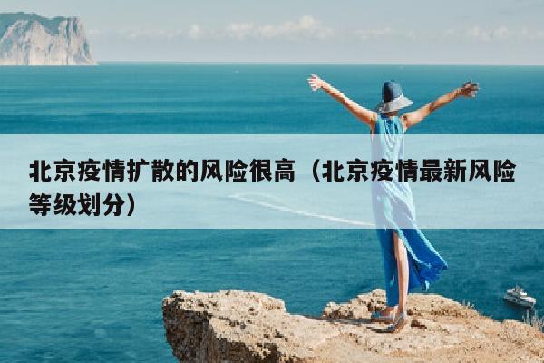 北京疫情扩散的风险很高（北京疫情最新风险等级划分）
