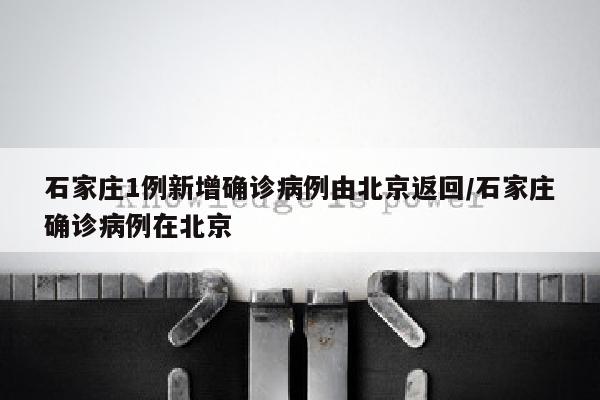 石家庄1例新增确诊病例由北京返回/石家庄确诊病例在北京
