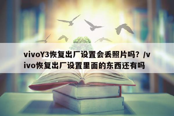 vivoY3恢复出厂设置会丢照片吗？/vivo恢复出厂设置里面的东西还有吗