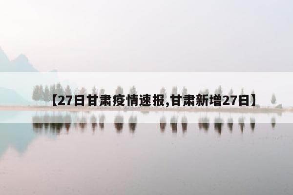【27日甘肃疫情速报,甘肃新增27日】