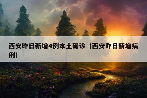 西安昨日新增4例本土确诊（西安昨日新增病例）