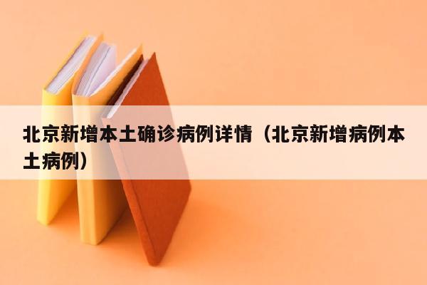 北京新增本土确诊病例详情（北京新增病例本土病例）