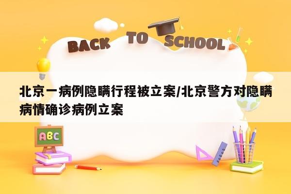 北京一病例隐瞒行程被立案/北京警方对隐瞒病情确诊病例立案