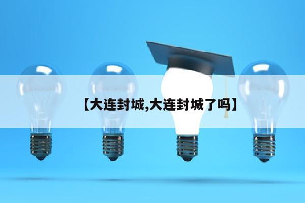 【大连封城,大连封城了吗】