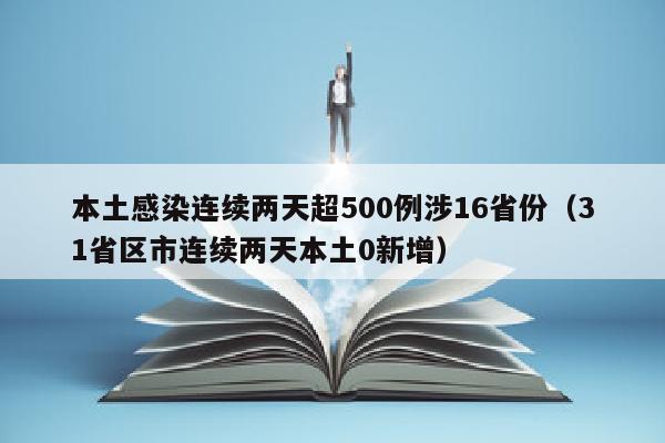 本土感染连续两天超500例涉16省份（31省区市连续两天本土0新增）