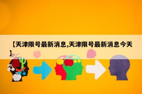 【天津限号最新消息,天津限号最新消息今天】