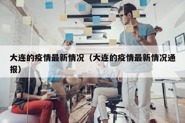 大连的疫情最新情况（大连的疫情最新情况通报）
