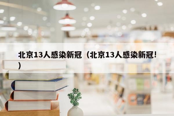 北京13人感染新冠（北京13人感染新冠!）