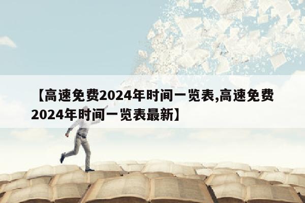 【高速免费2024年时间一览表,高速免费2024年时间一览表最新】