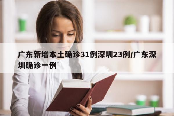 广东新增本土确诊31例深圳23例/广东深圳确诊一例