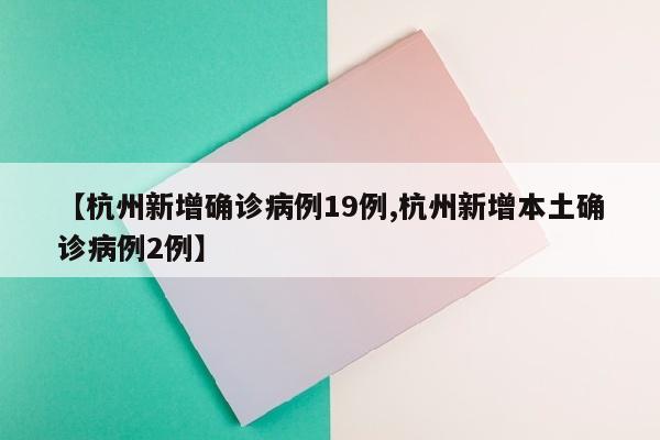 【杭州新增确诊病例19例,杭州新增本土确诊病例2例】