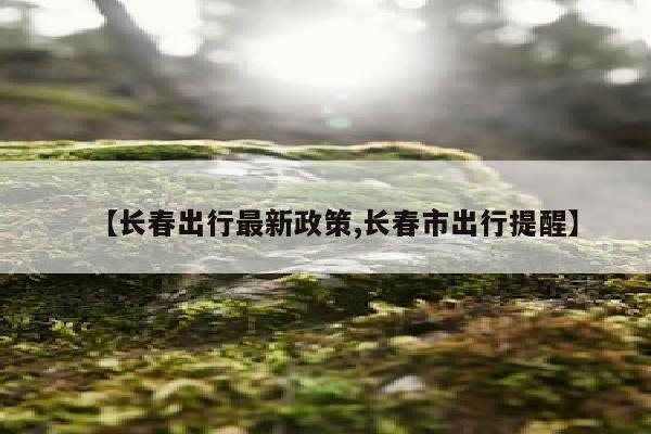 【长春出行最新政策,长春市出行提醒】