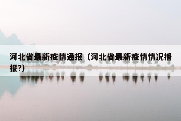 河北省最新疫情通报（河北省最新疫情情况播报?）