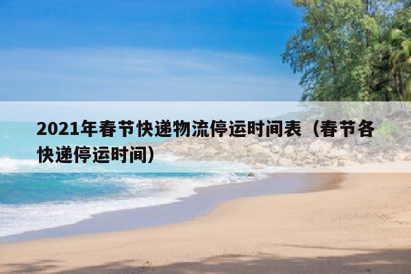 2021年春节快递物流停运时间表（春节各快递停运时间）