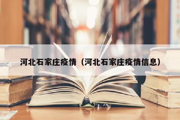 河北石家庄疫情（河北石家庄疫情信息）